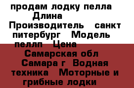 продам лодку пелла › Длина ­ 4 150 › Производитель ­ санкт питербург › Модель ­ пеллп › Цена ­ 33 000 - Самарская обл., Самара г. Водная техника » Моторные и грибные лодки   